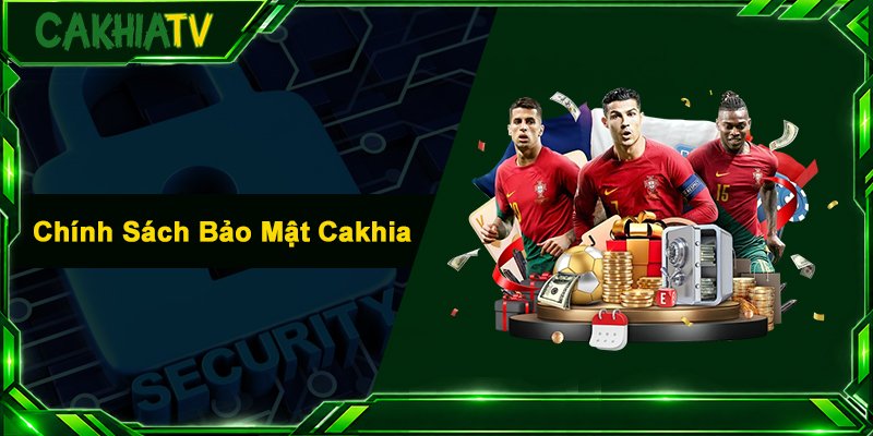 Chính Sách Bảo Mật Cakhia - Bảo Mật Thông Tin Cho Người Dùng