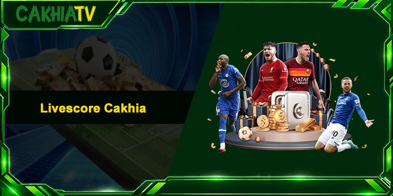 Livescore Cakhia - Cập Nhật Tỷ Số Bóng Đá Siêu Tốc 24/7