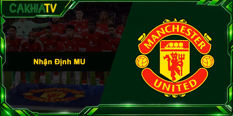 Nhận Định MU - Soi Kèo, Phong Độ Và Góc Nhìn Sắc Bén