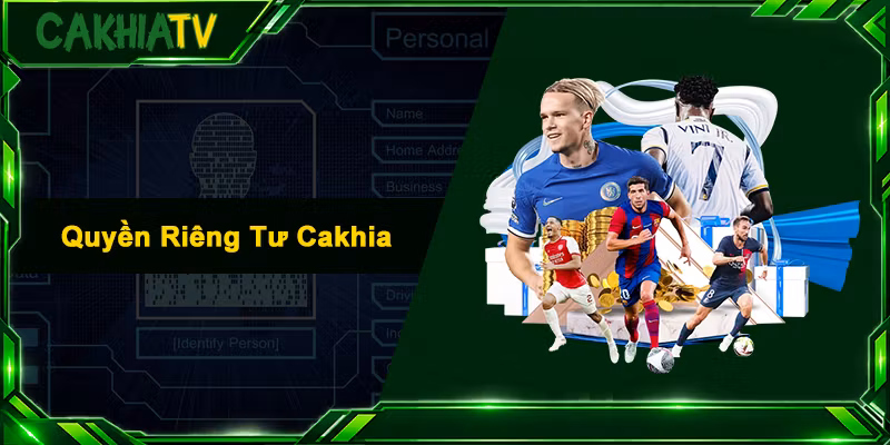 Quyền Riêng Tư Cakhia - Cam Kết Bảo Mật An Toàn 2026