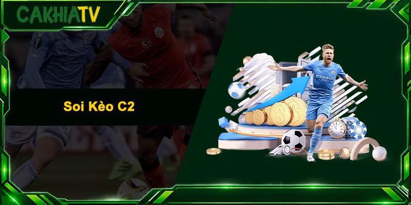 Soi Kèo C2 – Bí Kíp Bắt Kèo Cúp C2 Thắng Lớn Cùng Cakhia