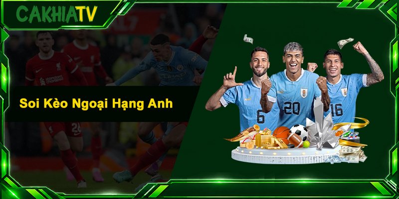 Soi Kèo Ngoại Hạng Anh – Soi Kèo Chuẩn Cùng Chuyên Gia