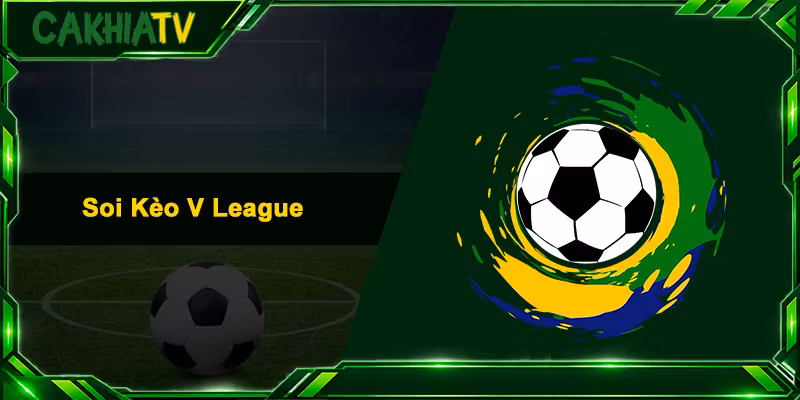 Soi Kèo V League – Nhận Định Bóng Đá Chính Xác Nhất